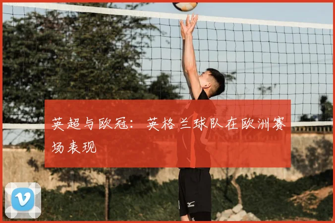 英超与欧冠:英格兰球队在欧洲赛场表现
