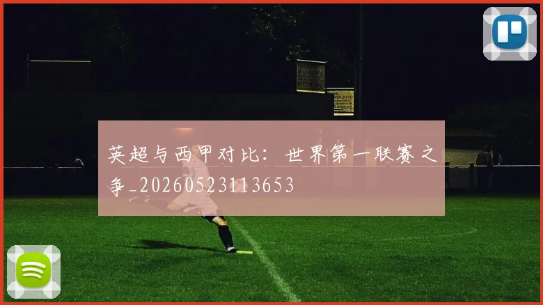 英超与西甲对比：世界第一联赛之争_20260523113653